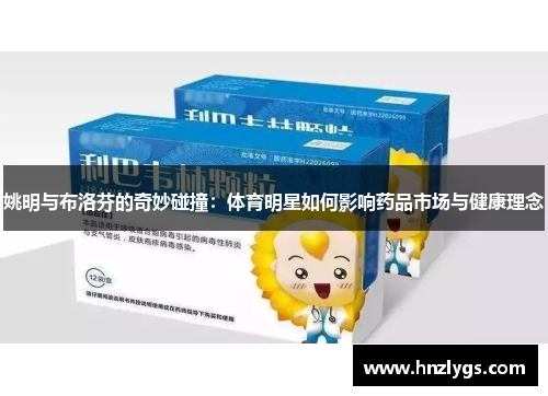 姚明与布洛芬的奇妙碰撞：体育明星如何影响药品市场与健康理念