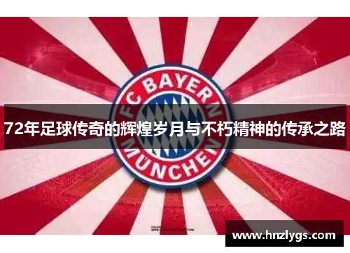 72年足球传奇的辉煌岁月与不朽精神的传承之路