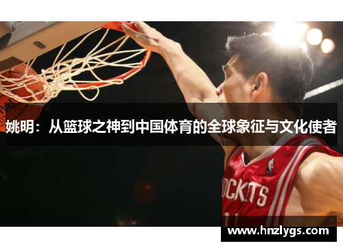 姚明：从篮球之神到中国体育的全球象征与文化使者
