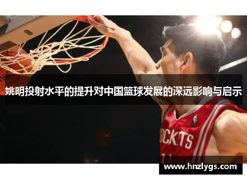 姚明投射水平的提升对中国篮球发展的深远影响与启示