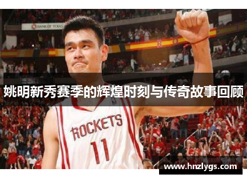 姚明新秀赛季的辉煌时刻与传奇故事回顾