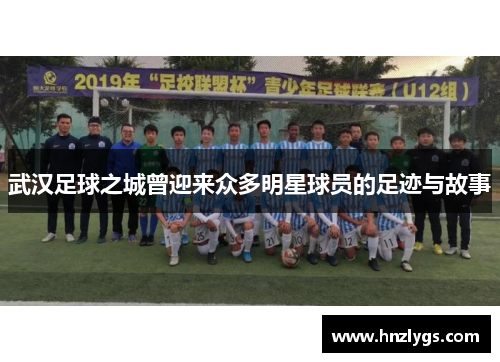 武汉足球之城曾迎来众多明星球员的足迹与故事