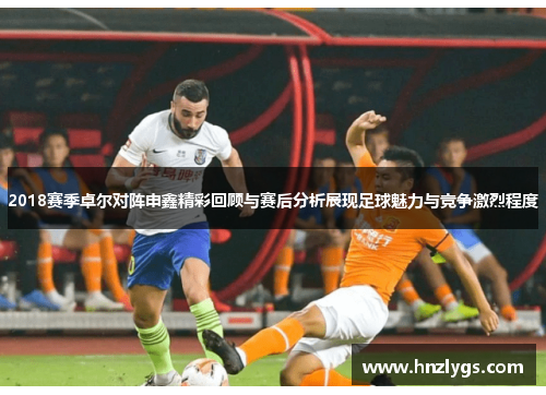 2018赛季卓尔对阵申鑫精彩回顾与赛后分析展现足球魅力与竞争激烈程度