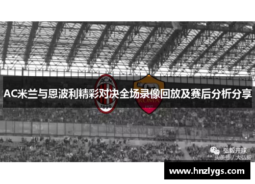 AC米兰与恩波利精彩对决全场录像回放及赛后分析分享