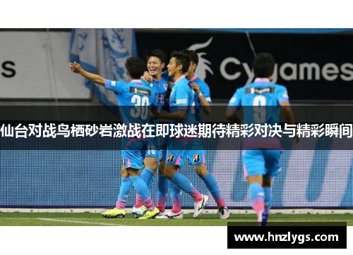 仙台对战鸟栖砂岩激战在即球迷期待精彩对决与精彩瞬间