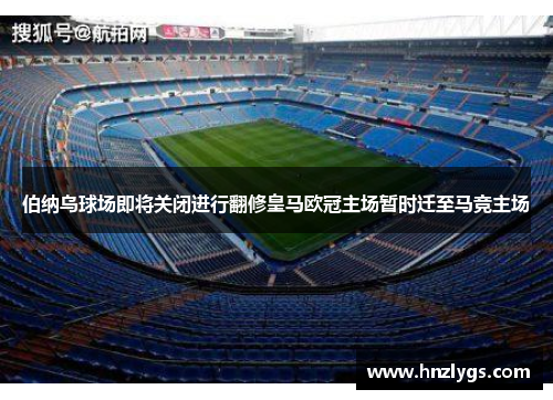 伯纳乌球场即将关闭进行翻修皇马欧冠主场暂时迁至马竞主场