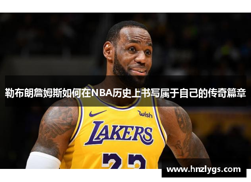 勒布朗詹姆斯如何在NBA历史上书写属于自己的传奇篇章