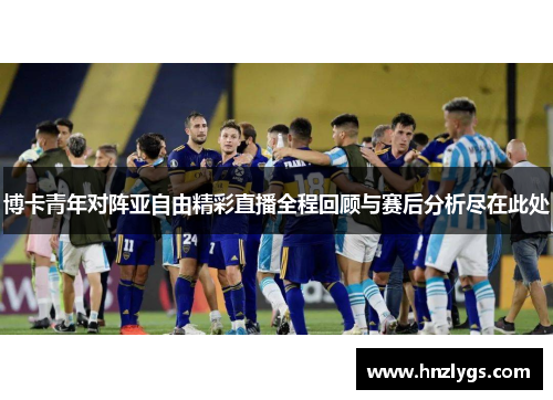 博卡青年对阵亚自由精彩直播全程回顾与赛后分析尽在此处
