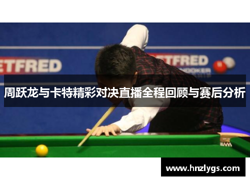 周跃龙与卡特精彩对决直播全程回顾与赛后分析