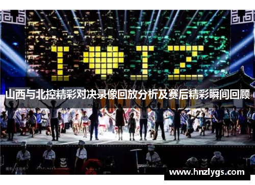山西与北控精彩对决录像回放分析及赛后精彩瞬间回顾