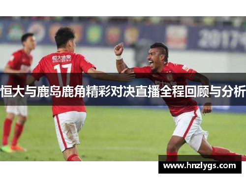 恒大与鹿岛鹿角精彩对决直播全程回顾与分析