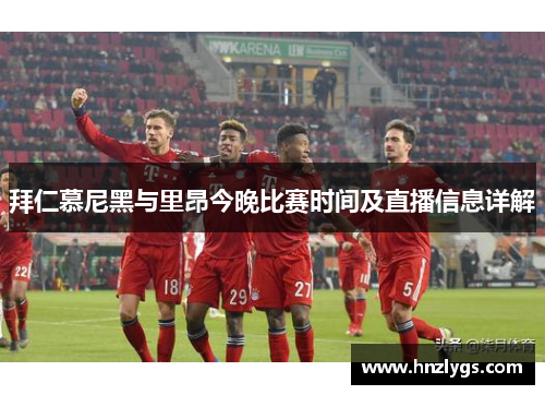 拜仁慕尼黑与里昂今晚比赛时间及直播信息详解