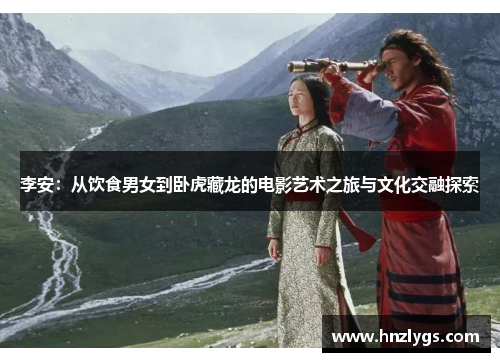 李安：从饮食男女到卧虎藏龙的电影艺术之旅与文化交融探索