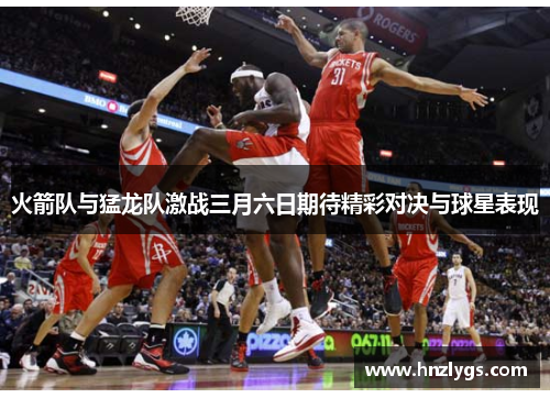 火箭队与猛龙队激战三月六日期待精彩对决与球星表现