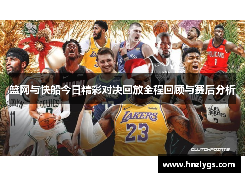 篮网与快船今日精彩对决回放全程回顾与赛后分析