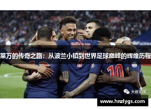 莱万的传奇之路：从波兰小镇到世界足球巅峰的辉煌历程