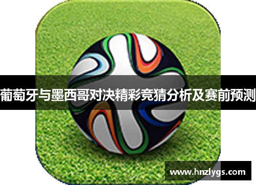 葡萄牙与墨西哥对决精彩竞猜分析及赛前预测