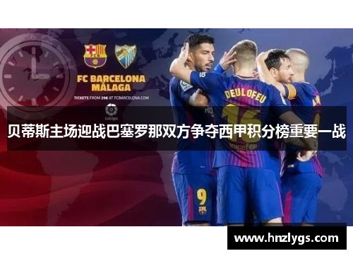 贝蒂斯主场迎战巴塞罗那双方争夺西甲积分榜重要一战