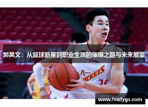 郭昊文：从篮球新星到职业生涯的璀璨之路与未来展望