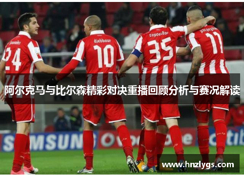 阿尔克马与比尔森精彩对决重播回顾分析与赛况解读